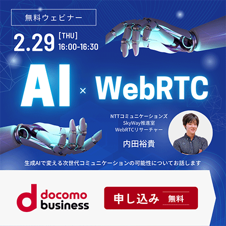 無料ウェビナー,2.29[THU]16:00-16:30,AI×WebRTC,NTTコミュニケーションズ SkyWay WebRTCリサーチャー 内田裕貴,生成AIで変える次世代コミュニケーションの可能性についてお話します,申し込み 無料