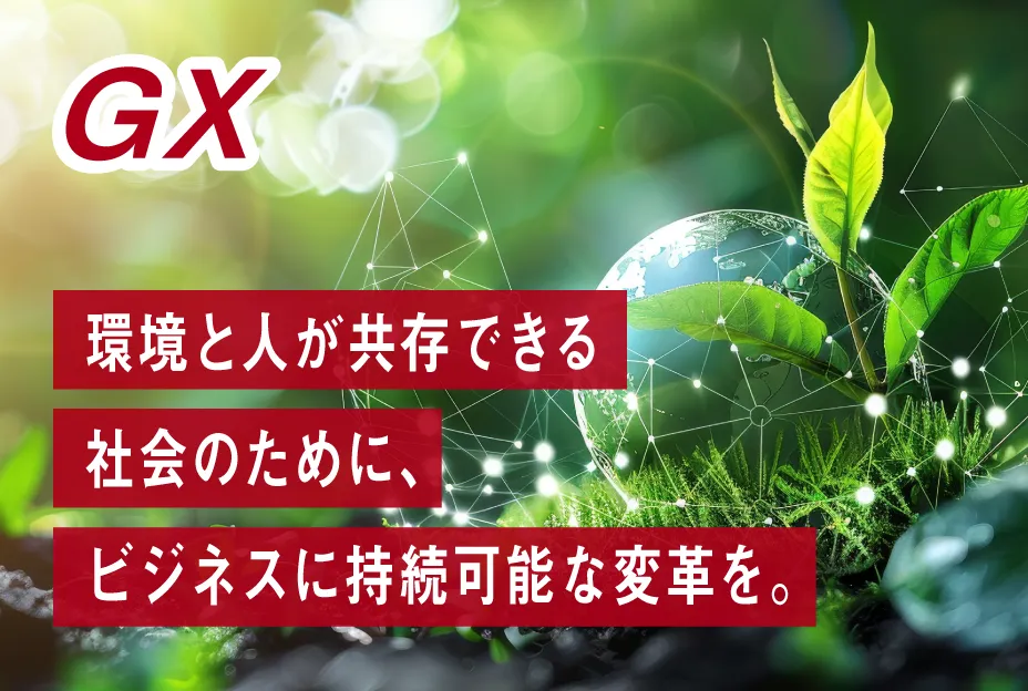 GX:環境と人が共存できる社会のために、ビジネスに持続可能な変革を。