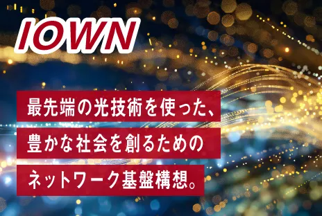 IOWN:最先端の光技術を使った、豊かな社会を創るためのネットワーク基盤構想。