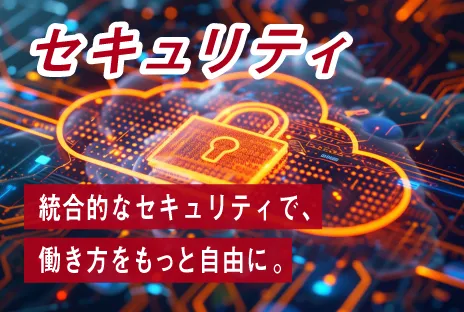 セキュリティ:クラウド型のネットワークセキュリティで、働き方をもっと自由に。
