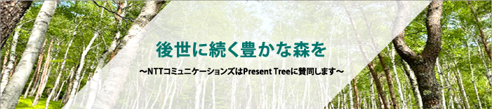後世に続く豊かな森を ～NTTコミュニケーションズは「Present Tree」に賛同します～