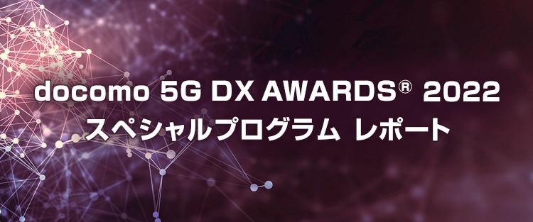 docomo 5G DX AWARDS® 2022 スペシャルプログラム レポート