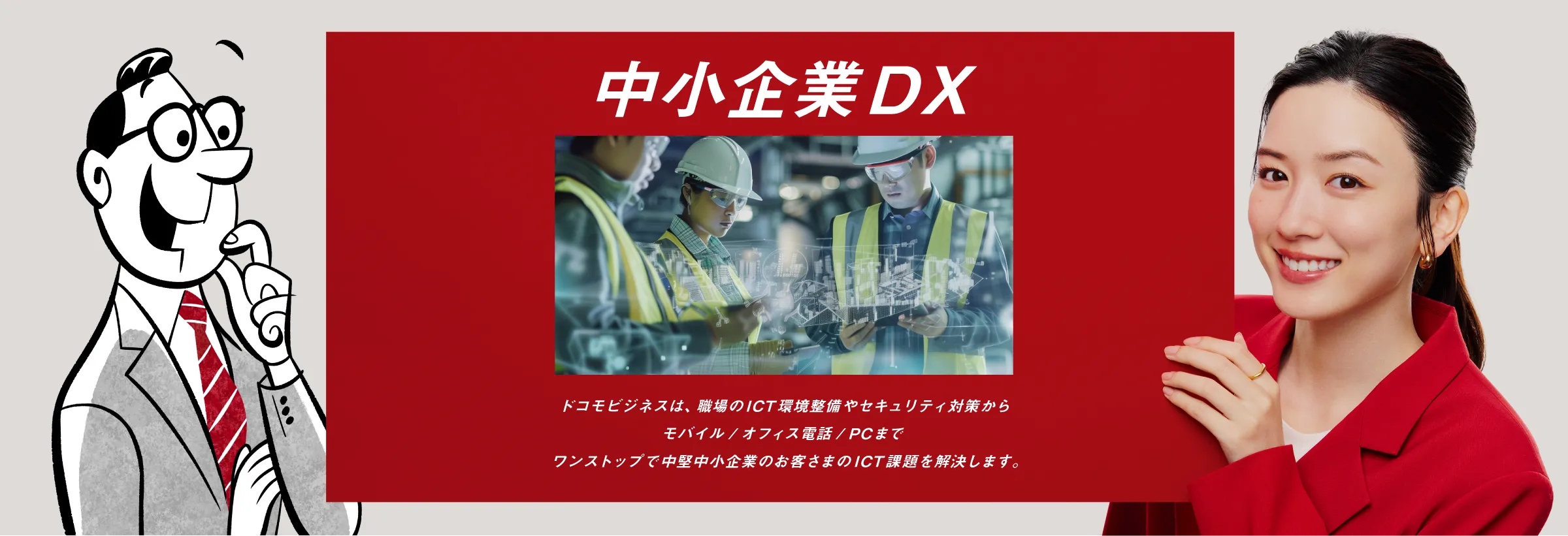 中小企業DX：ドコモビジネスは、職場のICT環境整備やセキュリティ対策からモバイル/オフィス電話/PCまでワンストップで中堅中小企業のお客さまのICT課題を解決します。