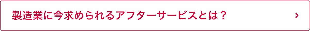 製造業に今求められるアフターサービスとは？