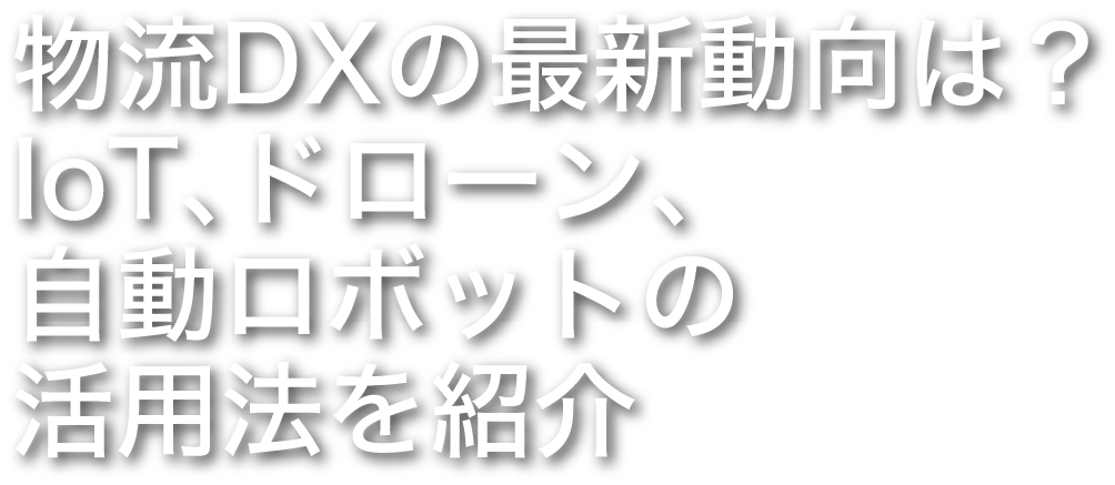 物流DXの最新動向は？IoT、ドローン、自動ロボットの活用法を紹介