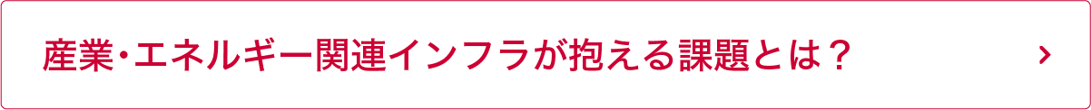 産業・エネルギー関連インフラが抱える課題とは？