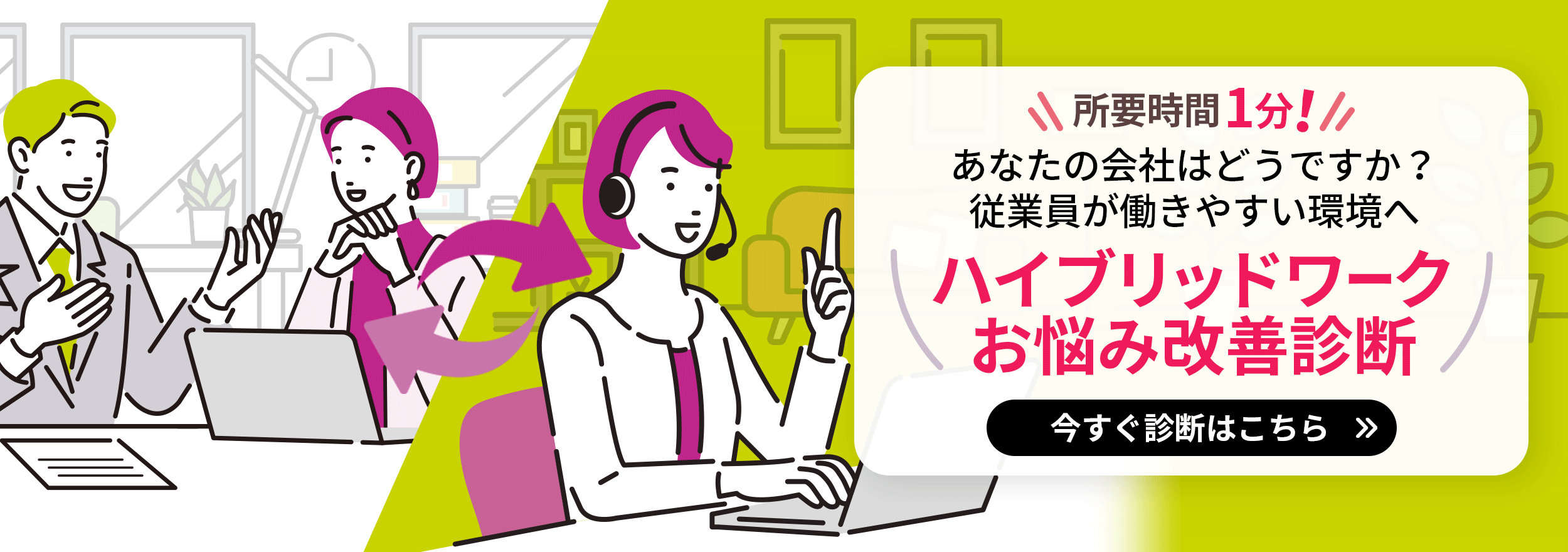 所要時間1分!あなたの会社はどうですか?従業員が働きやすい環境へ ハイブリッドワークお悩み改善診断 今すぐ診断はこちら