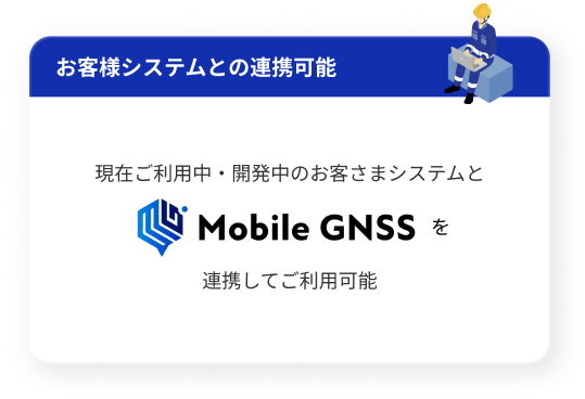 現在ご利用中・開発中のお客さまシステムとMobile GNSSを連携してご利用可能