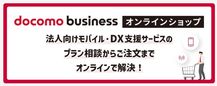 ドコモビジネスオンラインショップ　法人向けモバイル・DX支援サービスのプラン相談からご注文までオンラインで解決！