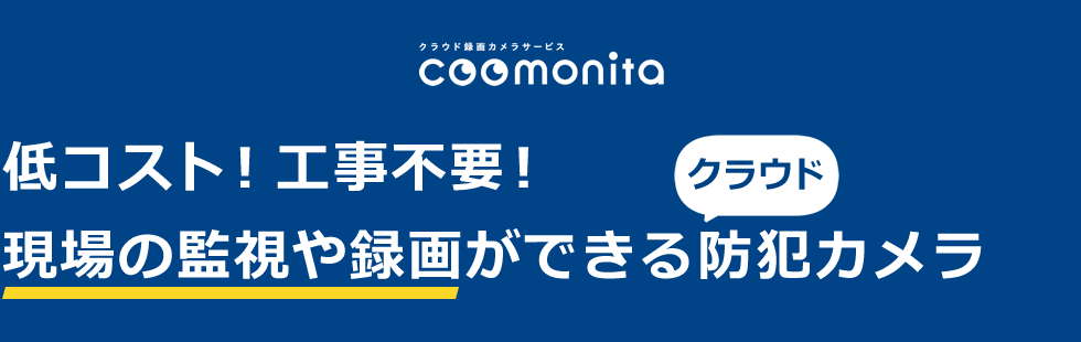 クラウド録画カメラサービス「coomonita（コーモニタ）」　低コスト！工事不要！現場の監視や録画ができるクラウド防犯カメラ