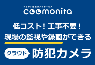 クラウド録画カメラサービス「coomonita（コーモニタ）」　低コスト！工事不要！現場の監視や録画ができるクラウド防犯カメラ