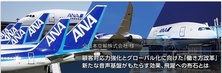 全日本空輸株式会社:顧客対応力強化とグローバル化に向けた「働き方改革」新たな音声基盤がもたらす効果、飛躍への布石とは